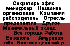 Секретарь/офис-менеджер › Название организации ­ Компания-работодатель › Отрасль предприятия ­ Другое › Минимальный оклад ­ 19 000 - Все города Работа » Вакансии   . Амурская обл.,Благовещенский р-н